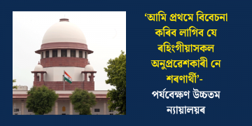 ‘আমি প্ৰথমে বিবেচনা কৰিব লাগিব যে ৰহিংগীয়াসকল অনুপ্ৰৱেশকাৰী নে শৰণাৰ্থী’- পৰ্যবেক্ষণ উচ্চতম ন্যায়ালয়ৰ