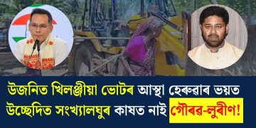 উজনিত খিলঞ্জীয়া ভোটৰ আস্থা হেৰুৱাৰ ভয়ত উচ্ছেদিত সংখ্যালঘুৰ কাষত নাই গৌৰৱ-লুৰীণ!