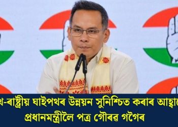 ৰেলপথ-ৰাষ্ট্ৰীয় ঘাইপথৰ উন্নয়ন সুনিশ্চিত কৰাৰ আহ্বানেৰে প্ৰধানমন্ত্ৰীলৈ পত্ৰ গৌৰৱ গগৈৰ