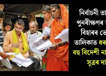 নিৰ্বাচনী তালিকা পুনৰীক্ষণৰ সময়ত বিহাৰৰ ভোটাৰ তালিকাত ধৰা পৰিল বহু বিদেশী নাগৰিকঃ সূত্ৰৰ দাবী