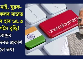 চাকৰি নাই, যুৱক-যুৱতীসকলৰ মাজত নিবনুৱাৰ হাৰ ১৫.৩ শতাংশলৈ বৃদ্ধি! কেন্দ্ৰৰ প্ৰতিবেদনত প্ৰকাশ পালে তথ্য