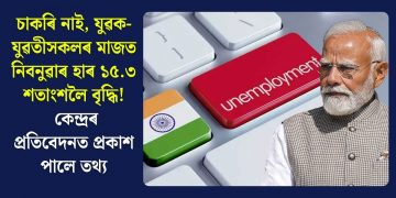 চাকৰি নাই, যুৱক-যুৱতীসকলৰ মাজত নিবনুৱাৰ হাৰ ১৫.৩ শতাংশলৈ বৃদ্ধি! কেন্দ্ৰৰ প্ৰতিবেদনত প্ৰকাশ পালে তথ্য
