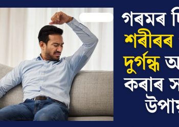 গৰমৰ দিনত শৰীৰৰ পৰা দুৰ্গন্ধ আঁতৰ কৰাৰ সহজ উপায়