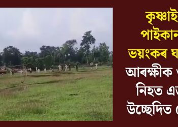 কৃষ্ণাইৰ পাইকানত ভয়ংকৰ ঘটনা! আৰক্ষীক গুলীত নিহত এজন উচ্ছেদিত লোক
