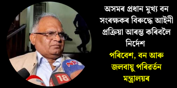 অসমৰ প্ৰধান মুখ্য বন সংৰক্ষকৰ বিৰুদ্ধে আইনী প্ৰক্ৰিয়া আৰম্ভ কৰিবলৈ নিৰ্দেশ পৰিবেশ, বন আৰু জলবায়ু পৰিৱৰ্তন মন্ত্ৰালয়ৰ