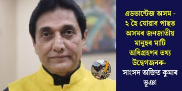 এডভান্টেজ অসম – ২ হৈ যোৱাৰ পাছত অসমৰ জনজাতীয় মানুহৰ মাটি অধিগ্রহণৰ তথ্য উদ্বেগজনক- সাংসদ অজিত কুমাৰ ভূঞা