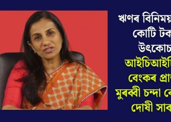 ঋণৰ বিনিময়ত ৬৪ কোটি টকাৰ উৎকোচ! আইচিআইচিআই বেংকৰ প্ৰাক্তন মুৰব্বী চন্দা কোছৰক দোষী সাব্যস্ত