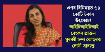 ঋণৰ বিনিময়ত ৬৪ কোটি টকাৰ উৎকোচ! আইচিআইচিআই বেংকৰ প্ৰাক্তন মুৰব্বী চন্দা কোছৰক দোষী সাব্যস্ত