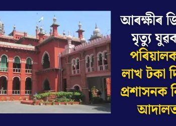 আৰক্ষীৰ জিম্মাত মৃত্যু যুৱকৰ! পৰিয়ালক ২৫ লাখ টকা দিবলৈ প্ৰশাসনক নিৰ্দেশ আদালতৰ