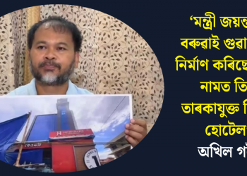 ‘মন্ত্ৰী জয়ন্তমল্ল বৰুৱাই গুৱাহাটীত নিৰ্মাণ কৰিছে পত্নীৰ নামত তিনি তাৰকাযুক্ত বিশাল হোটেল’-অখিল গগৈ