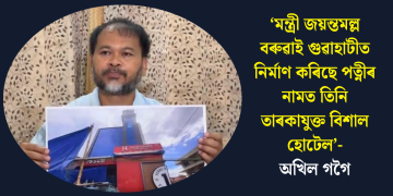 ‘মন্ত্ৰী জয়ন্তমল্ল বৰুৱাই গুৱাহাটীত নিৰ্মাণ কৰিছে পত্নীৰ নামত তিনি তাৰকাযুক্ত বিশাল হোটেল’-অখিল গগৈ
