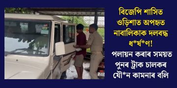 বিজেপি শাসিত ওড়িশাত অপহৃত নাবালিকাক দলবদ্ধ ধৰ্ষণ! পলায়ন কৰাৰ সময়ত পুনৰ ট্ৰাক চালকৰ যৌন কামনাৰ বলি