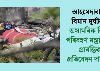আহমেদাবাদৰ বিমান দুৰ্ঘটনাঃ অসামৰিক বিমান পৰিবহণ মন্ত্ৰালয়ক প্ৰাৰম্ভিক প্ৰতিবেদন দাখিল!