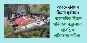 আহমেদাবাদৰ বিমান দুৰ্ঘটনাঃ অসামৰিক বিমান পৰিবহণ মন্ত্ৰালয়ক প্ৰাৰম্ভিক প্ৰতিবেদন দাখিল!