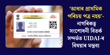 ‘আধাৰ প্ৰাথমিক পৰিচয় পত্ৰ নহয়’- নাগৰিকত্ব সংশোধনী বিতৰ্ক সন্দৰ্ভত UIDAI-ৰ বিষয়াৰ মন্তব্য