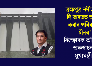 ব্ৰহ্মপুত্ৰ নদীত বান্ধ দি ভাৰতত আঘাত কৰাৰ পৰিকল্পনা চীনৰ! বিস্ফোৰক অভিযোগ অৰুণাচলৰ মুখ্যমন্ত্ৰীৰ