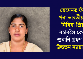 য়েমেনত ফাঁচীৰ পৰা ভাৰতীয় নাৰ্ছ নিমিষা প্ৰিয়াক বচাবলৈ কেতিয়া শুনানি গ্ৰহণ কৰিব উচ্চতম ন্যায়ালয়ে?