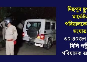 দিছপুৰ ছুপাৰ মাৰ্কেটত পৰিয়ালকেন্দ্ৰিক সংঘাত! ৩০-৪০জন বন্ধুৰে মিলি পত্নীৰ পৰিয়ালক আক্ৰমণ