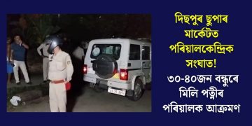 দিছপুৰ ছুপাৰ মাৰ্কেটত পৰিয়ালকেন্দ্ৰিক সংঘাত! ৩০-৪০জন বন্ধুৰে মিলি পত্নীৰ পৰিয়ালক আক্ৰমণ