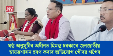 ষষ্ঠ অনুসূচীৰ অধীনত হিমন্ত চৰকাৰে জনজাতীয় স্বায়ত্তশাসন হৰণ কৰাৰ অভিযোগ গৌৰৱ গগৈৰ