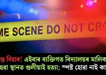 অশান্ত বিহাৰ! এইবাৰ ব্যক্তিগত বিদ্যালয়ৰ মালিকক ৰাজহুৱা স্থানত গুলীয়াই হত্যা; স্পষ্ট হোৱা নাই কাৰণ
