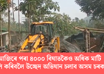 আজিৰে পৰা ৪০০০ বিঘাতকৈও অধিক মাটি মুকলি কৰিবলৈ উচ্ছেদ অভিযান চলাব অসম চৰকাৰে