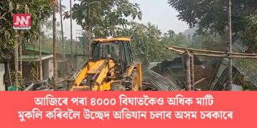 আজিৰে পৰা ৪০০০ বিঘাতকৈও অধিক মাটি মুকলি কৰিবলৈ উচ্ছেদ অভিযান চলাব অসম চৰকাৰে