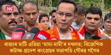 ৰাজ্যৰ মাটি এতিয়া ‘মামা-মামী’ৰ দখলত; বিজেপিক কটাক্ষ প্ৰদেশ কংগ্ৰেছৰ সভাপতি গৌৰৱ গগৈৰ