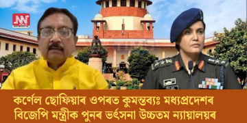 কৰ্ণেল ছোফিয়াৰ ওপৰত কুমন্তব্যঃ মধ্যপ্ৰদেশৰ বিজেপি মন্ত্ৰীক পুনৰ ভর্ৎসনা উচ্চতম ন্যায়ালয়ৰ