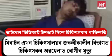 ভাইৰেল ভিডিঅ’ই উদঙাই দিলে চিকিৎসকৰ গাফিলতি: মিৰাটৰ এখন চিকিৎসালয়ৰ জৰুৰীকালীন বিভাগত চিকিৎসকৰ অৱহেলাত ৰোগীৰ মৃত্যু