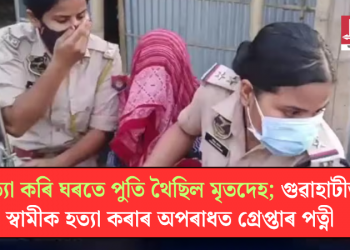 হত্যা কৰি ঘৰতে পুতি থৈছিল মৃতদেহ; গুৱাহাটীত স্বামীক হত্যা কৰাৰ অপৰাধত গ্ৰেপ্তাৰ পত্নী
