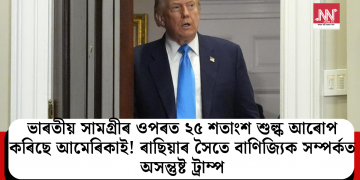 ভাৰতীয় সামগ্ৰীৰ ওপৰত ২৫ শতাংশ শুল্ক আৰোপ কৰিছে আমেৰিকাই! ৰাছিয়াৰ সৈতে বাণিজ্যিক সম্পৰ্কত অসন্তুষ্ট আমেৰিকা