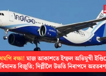 কথমপি ৰক্ষা! মাজ আকাশতে ইম্ফল অভিমুখী ইণ্ডিগো বিমানত বিজুতি; দিল্লীলৈ উভতি নিৰাপদে অৱতৰণ