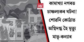 কামাখ্যা নগৰত চাঞ্চল্যকৰ ঘটনা! শোৱনি কোঠাত অগ্নিদগ্ধ হৈ মৃত্যু মাতৃ-কন্যাৰ