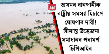 অসমৰ বানপানীক ৰাষ্ট্ৰীয় সমস্যা হিচাপে ঘোষণাৰ দাবী! সীমান্ত উত্তেজনা সমাধানৰ পৰামৰ্শ চিপিআইৰ