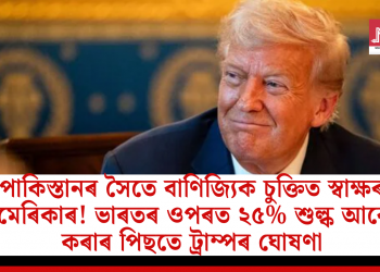 পাকিস্তানৰ সৈতে বাণিজ্যিক চুক্তিত স্বাক্ষৰ আমেৰিকাৰ! ভাৰতৰ ওপৰত ২৫% শুল্ক আৰোপ কৰাৰ পিছতে ট্ৰাম্পৰ ঘোষণা