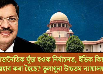 ৰাজনৈতিক যুঁজ হওক নিৰ্বাচনত, ইডিক কিয় ব্যৱহাৰ কৰা হৈছে? তুলাধুনা উচ্চতম ন্যায়ালয়ৰ