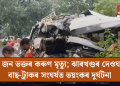 ১৮ জন ভক্তৰ কৰুণ মৃত্যু; ঝাৰখণ্ডৰ দেওঘৰত বাছ-ট্ৰাকৰ সংঘৰ্ষত ভয়ংকৰ দুৰ্ঘটনা