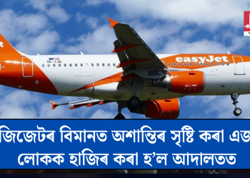 ইজিজেটৰ বিমানত অশান্তিৰ সৃষ্টি কৰা এজন লোকক হাজিৰ কৰা হ’ল আদালতত