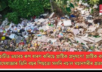 গুৱাহাটীত ভয়াবহ ৰূপ ধাৰণ কৰিছে প্লাষ্টিক প্ৰদূষণে! প্লাষ্টিক ব্যৱহাৰৰ নিষেধাজ্ঞাৰ তিনি বছৰ পিছতো সলনি নহ’ল মহানগৰীৰ প্ৰতচ্ছবি