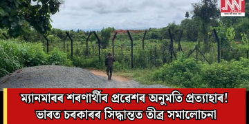 ম্যানমাৰৰ শৰণাৰ্থীৰ প্ৰৱেশৰ অনুমতি প্ৰত্যাহাৰ! ভাৰত চৰকাৰৰ সিদ্ধান্তত তীব্ৰ সমালোচনা