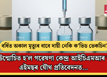 বৰ্ধিত অকাল মৃত্যুৰ বাবে দায়ী নেকি ক’ভিড ভেকচিন? কি উন্মোচিত হ’ল গৱেষণা কেন্দ্ৰ আইচিএমআৰ আৰু এইমছৰ যৌথ প্ৰতিবেদনত…
