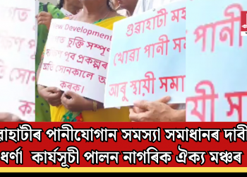 গুৱাহাটীৰ পানীযোগান সমস্যা সমাধানৰ দাবীত ধৰ্ণা কাৰ্যসূচী পালন নাগৰিক ঐক্য মঞ্চৰ