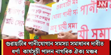 গুৱাহাটীৰ পানীযোগান সমস্যা সমাধানৰ দাবীত ধৰ্ণা কাৰ্যসূচী পালন নাগৰিক ঐক্য মঞ্চৰ