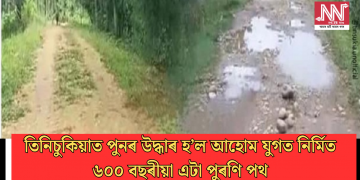 তিনিচুকিয়াত পুনৰ উদ্ধাৰ হ’ল আহোম যুগত নিৰ্মিত ৬০০ বছৰীয়া এটা পুৰণি পথ