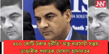 ৪০০ কোটি টকাৰ দুৰ্নীতি! অস্ত্ৰ ব্যৱসায়ী সঞ্জয় ভাণ্ডাৰীক পলাতক ঘোষণা আদালতৰ