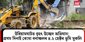 উৰিয়ামঘাটত বৃহৎ উচ্ছেদ অভিযান: প্ৰথম দিনাই ৰেংমা বনাঞ্চলৰ ৪.২ হেক্টৰ ভূমি মুকলি
