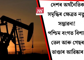দেশৰ অৰ্থনৈতিক সমৃদ্ধিৰ ক্ষেত্ৰত নতুন সম্ভাৱনা! পশ্চিম বংগত বিশাল তেল আৰু গেছৰ ভাণ্ডাৰ আৱিষ্কাৰ