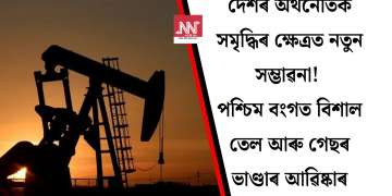 দেশৰ অৰ্থনৈতিক সমৃদ্ধিৰ ক্ষেত্ৰত নতুন সম্ভাৱনা! পশ্চিম বংগত বিশাল তেল আৰু গেছৰ ভাণ্ডাৰ আৱিষ্কাৰ
