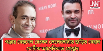 পঞ্জাৱ নেছনেল বেংকৰ কেলেংকাৰীত জড়িত নেহাল মোদীক আমেৰিকাত গ্ৰেপ্তাৰ